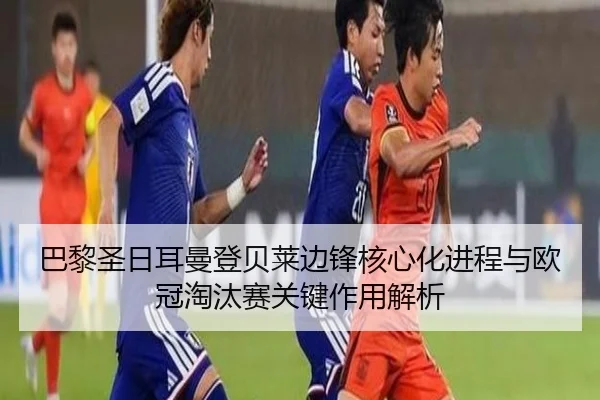 巴黎圣日耳曼登贝莱边锋核心化进程与欧冠淘汰赛关键作用解析
