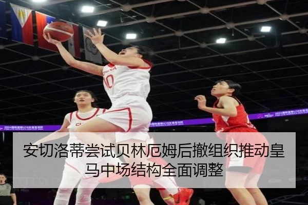 安切洛蒂尝试贝林厄姆后撤组织推动皇马中场结构全面调整