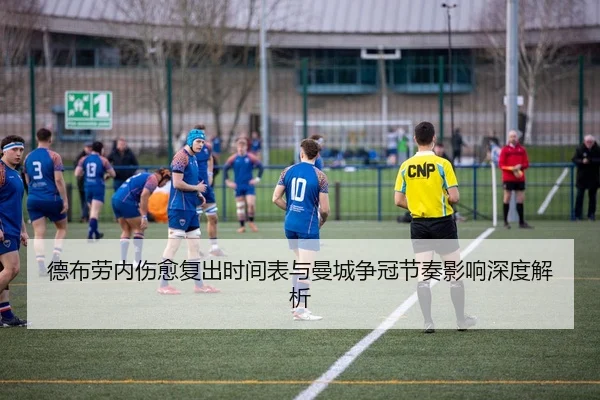 德布劳内伤愈复出时间表与曼城争冠节奏影响深度解析