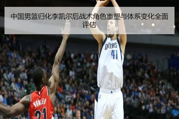 中国男篮归化李凯尔后战术角色重塑与体系变化全面评估