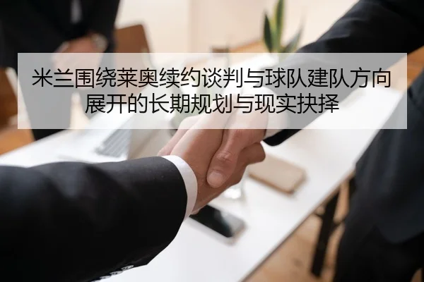 米兰围绕莱奥续约谈判与球队建队方向展开的长期规划与现实抉择